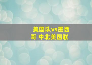 美国队vs墨西哥 中北美国联